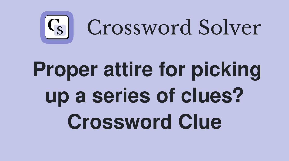 Proper attire for picking up a series of clues? Crossword Clue