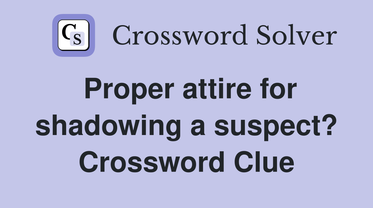 Proper attire for shadowing a suspect? Crossword Clue