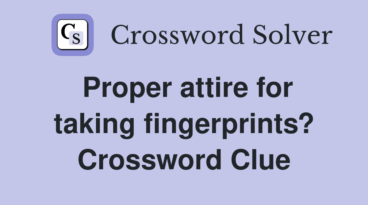 Proper attire for taking fingerprints? Crossword Clue