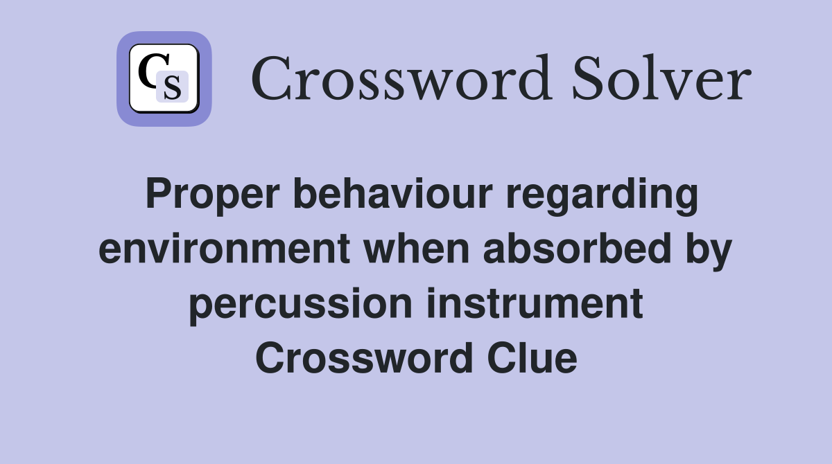 Proper behaviour regarding environment when absorbed by percussion instrument Crossword Clue