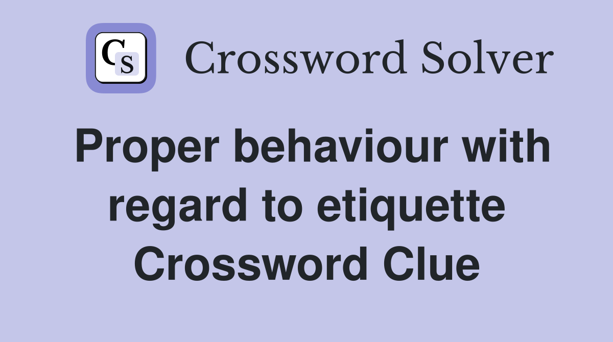 Proper behaviour with regard to etiquette Crossword Clue