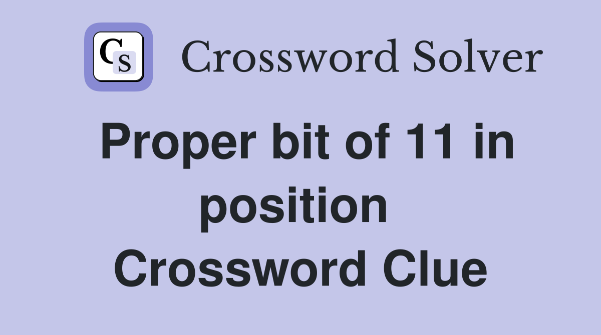 Proper bit of 11 in position  Crossword Clue