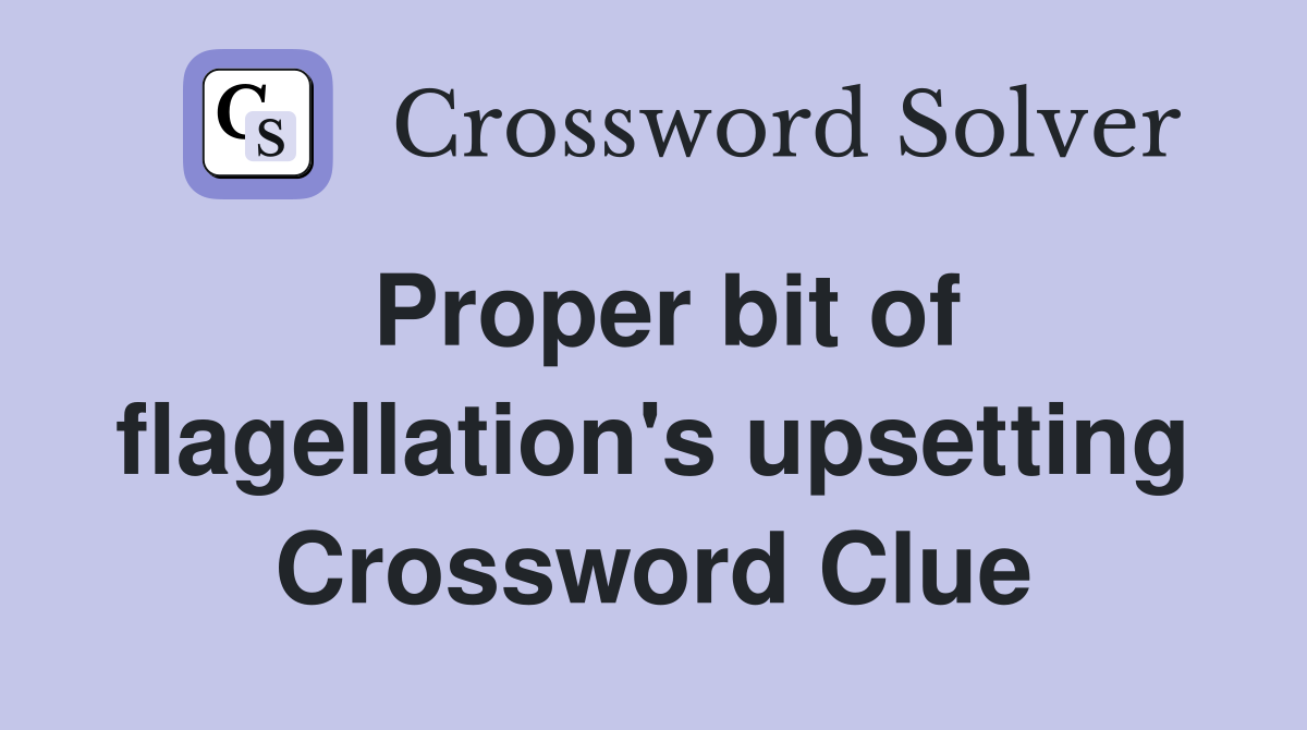 Proper bit of flagellation's upsetting Crossword Clue