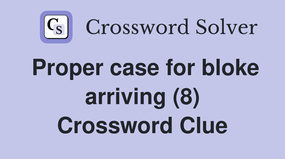 Proper case for bloke arriving (8) Crossword Clue