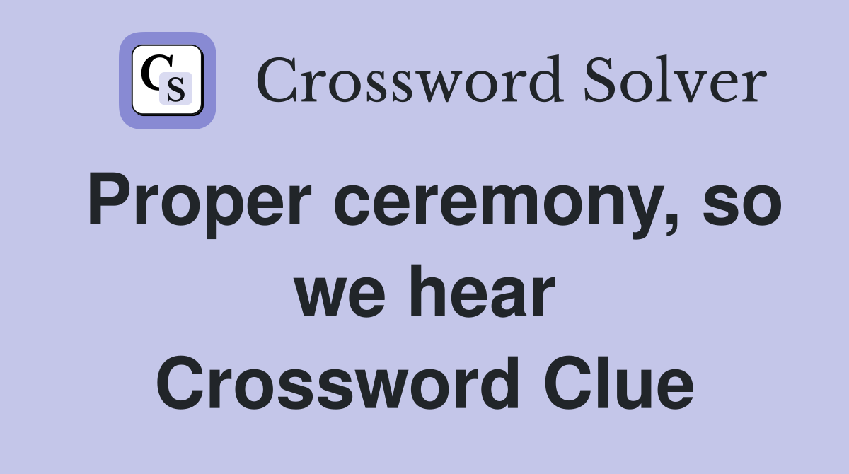 Proper ceremony, so we hear Crossword Clue