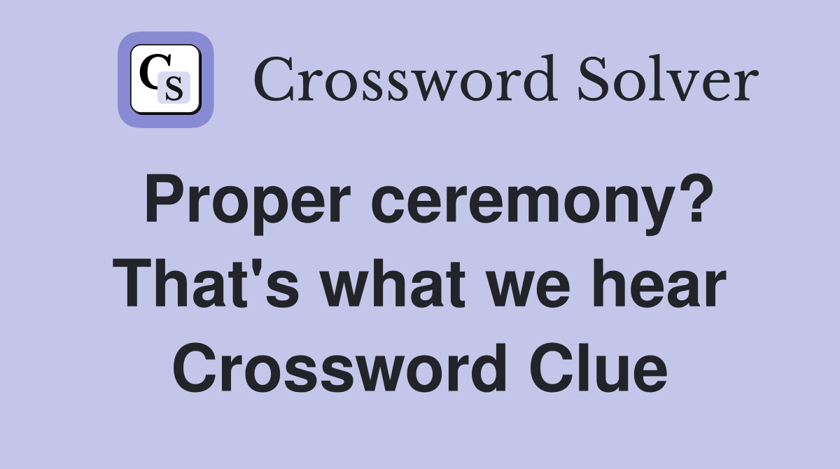 Proper ceremony? That's what we hear Crossword Clue