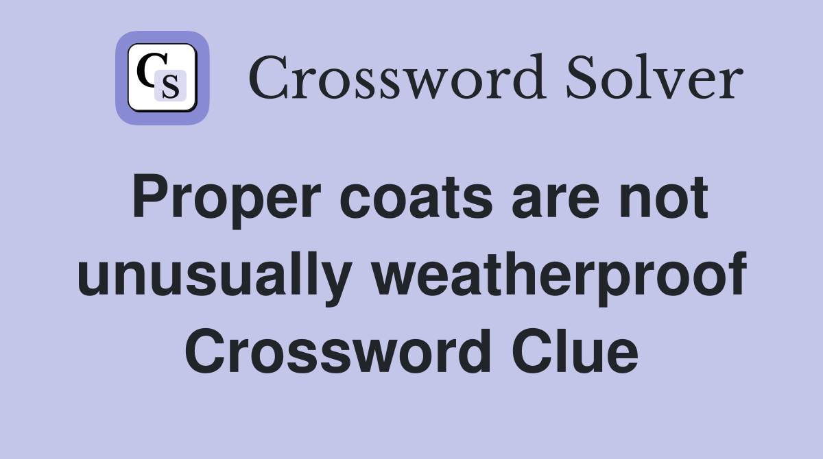 Proper coats are not unusually weatherproof Crossword Clue