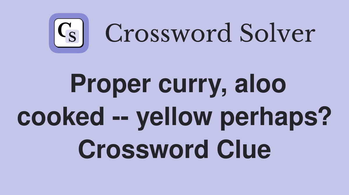 Proper curry, aloo cooked -- yellow perhaps? Crossword Clue