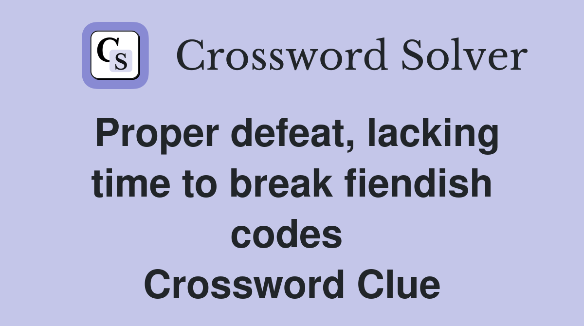 Proper defeat, lacking time to break fiendish codes  Crossword Clue