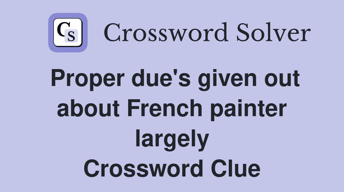 Proper due's given out about French painter largely Crossword Clue