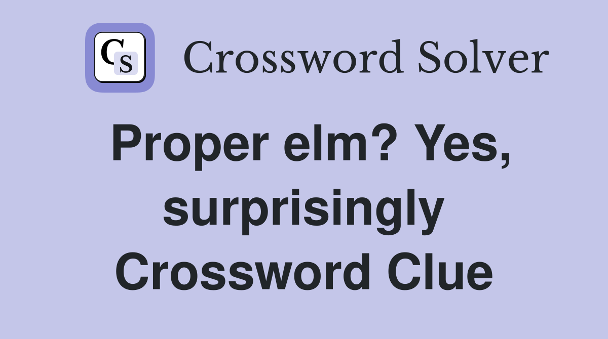 Proper elm? Yes, surprisingly Crossword Clue