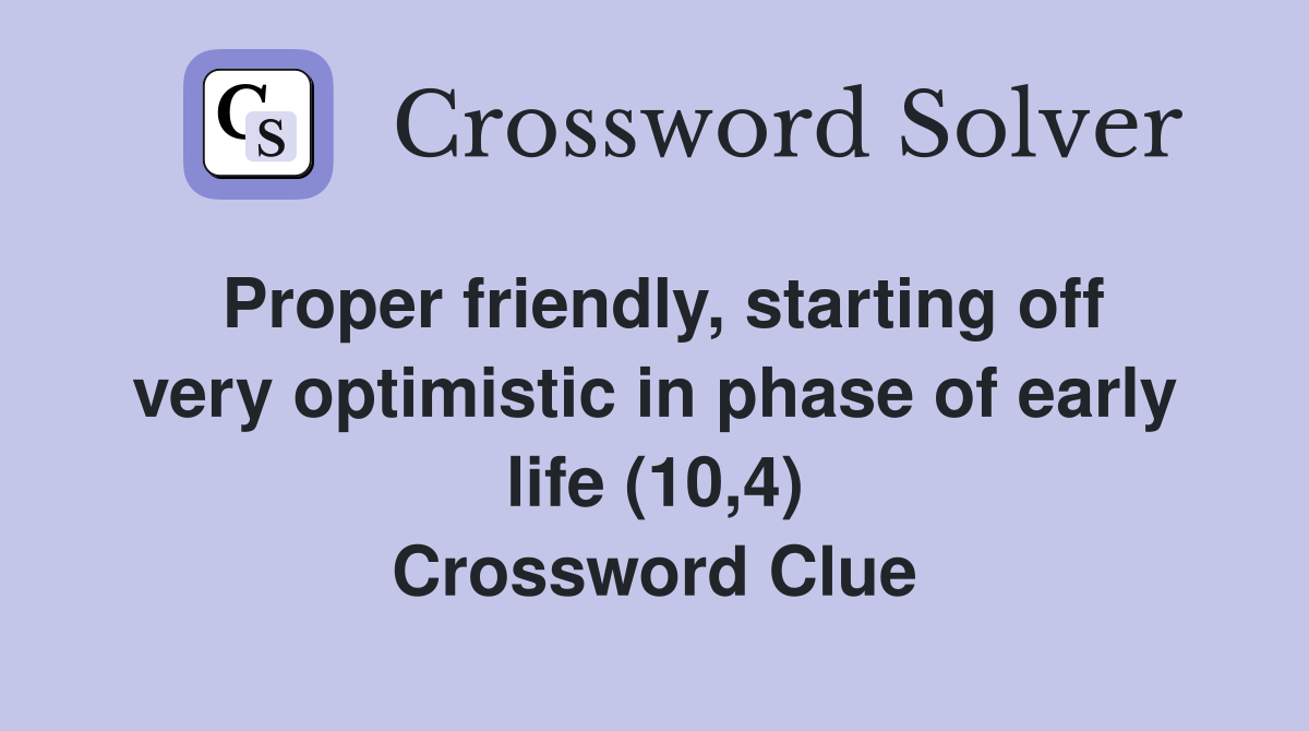 Proper friendly, starting off very optimistic in phase of early life (10,4) Crossword Clue