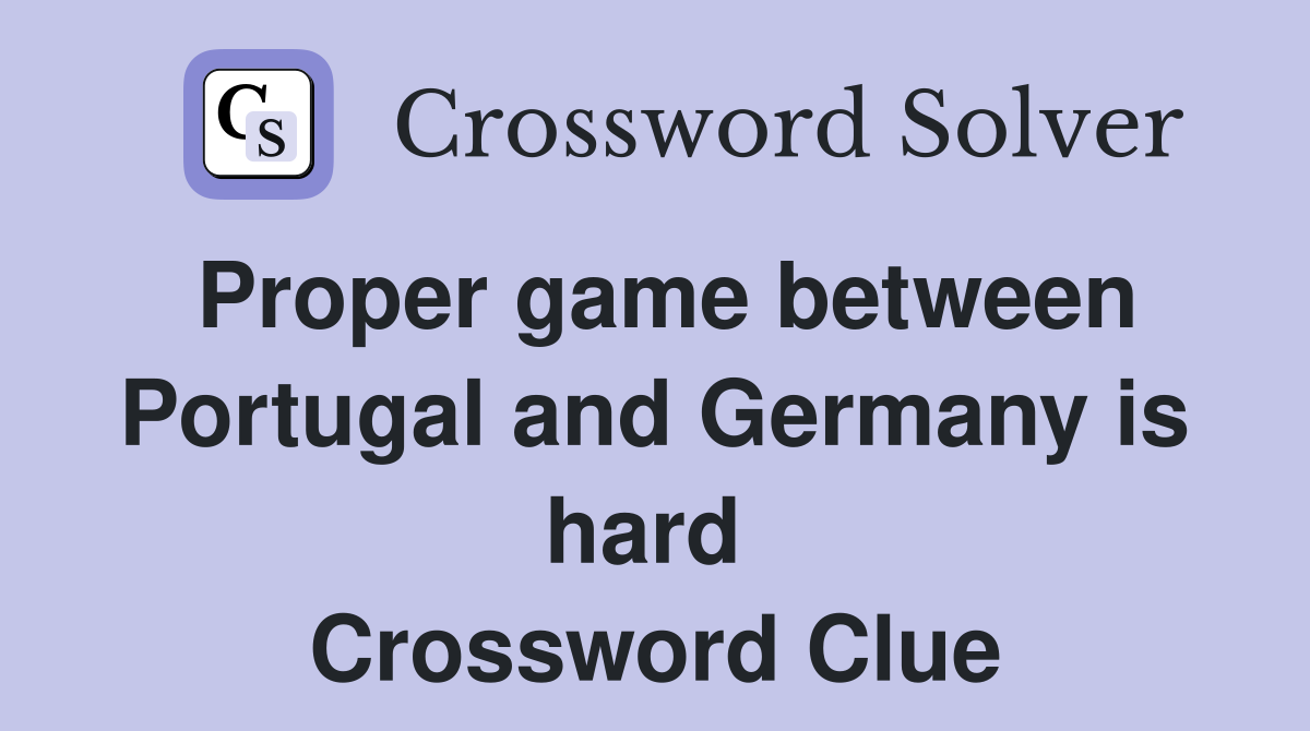 Proper game between Portugal and Germany is hard  Crossword Clue