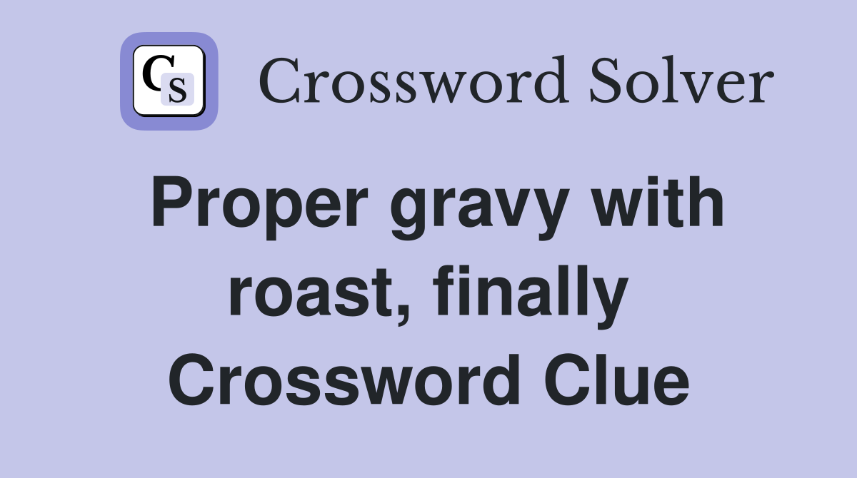 Proper gravy with roast, finally Crossword Clue