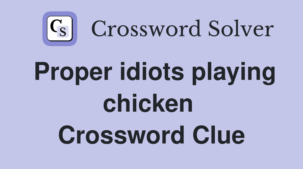 Proper idiots playing chicken  Crossword Clue