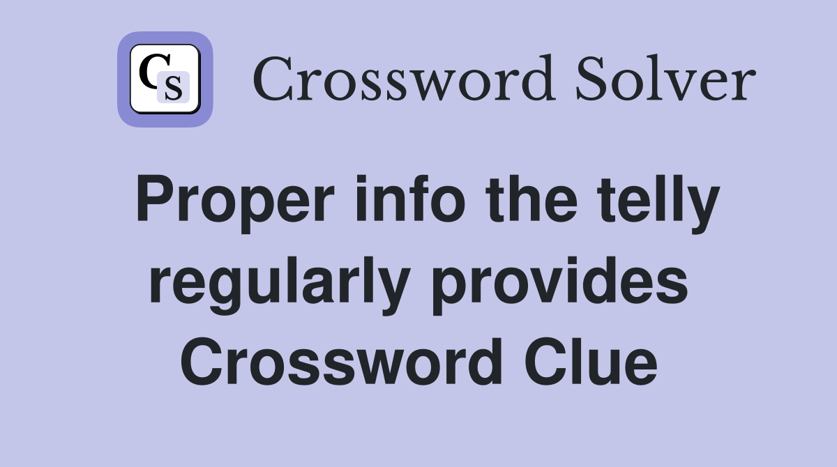 Proper info the telly regularly provides Crossword Clue