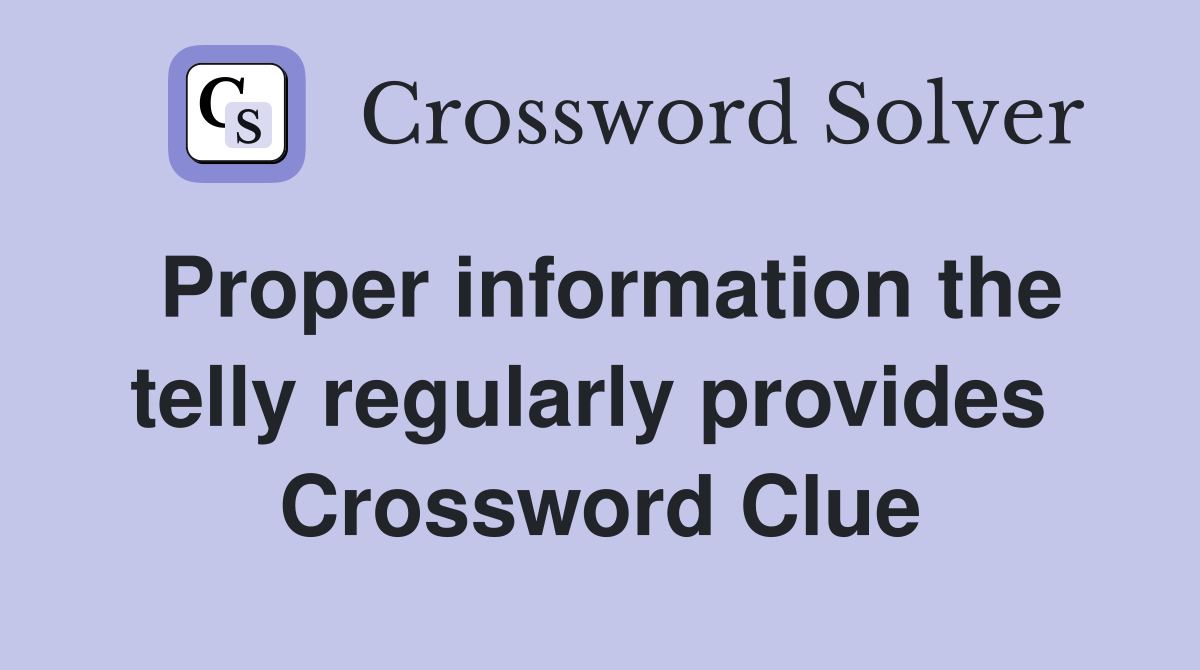 Proper information the telly regularly provides  Crossword Clue