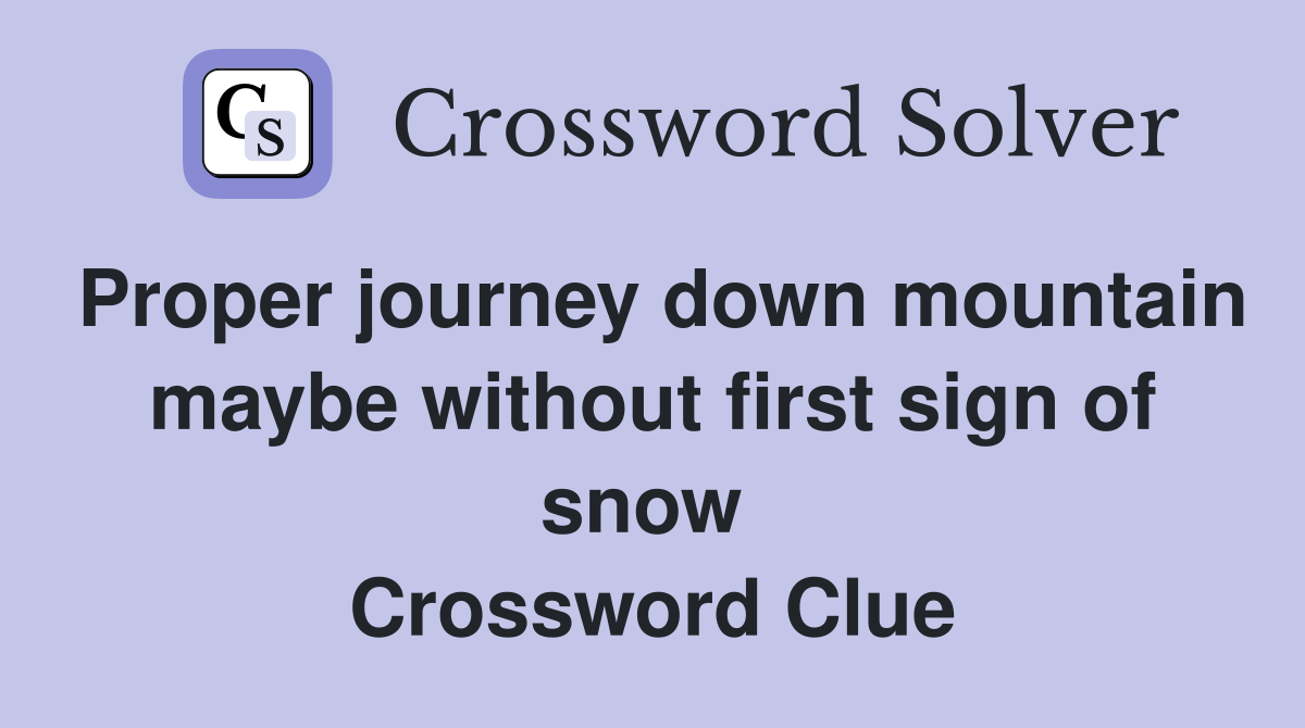 Proper journey down mountain maybe without first sign of snow  Crossword Clue