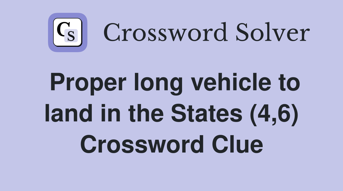 Proper long vehicle to land in the States (4,6) Crossword Clue
