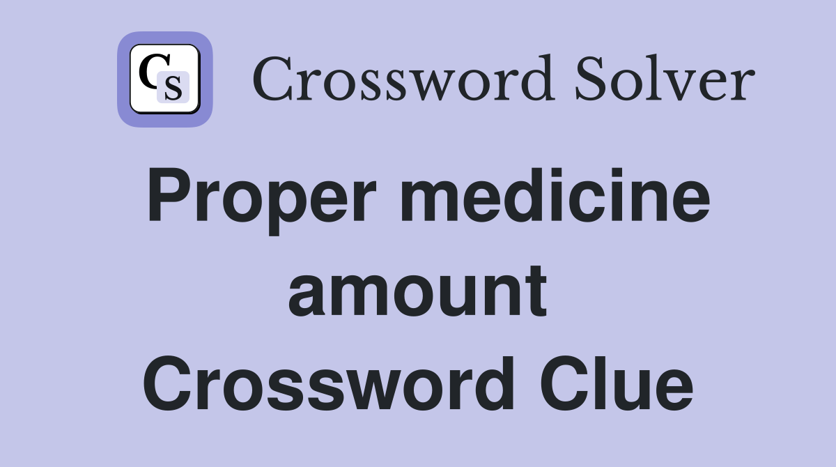 Proper medicine amount Crossword Clue