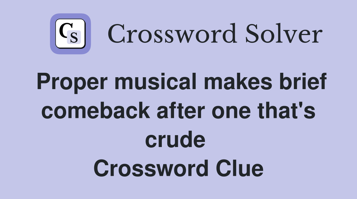 Proper musical makes brief comeback after one that's crude  Crossword Clue