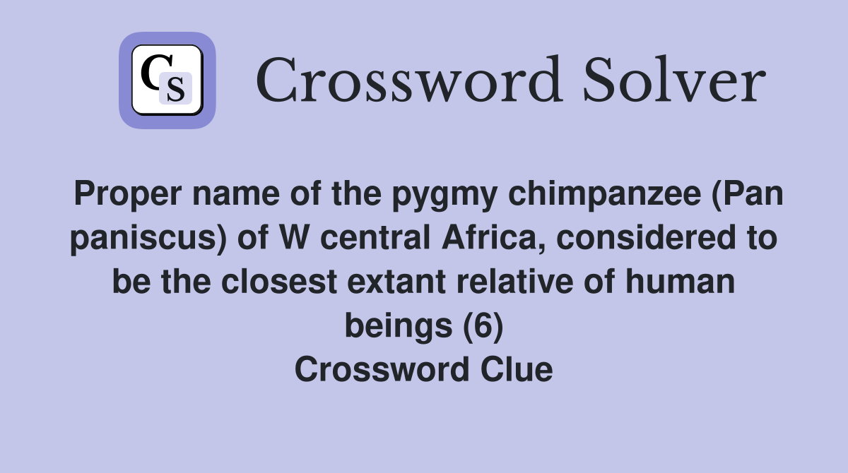 Proper name of the pygmy chimpanzee (Pan paniscus) of W central Africa, considered to be the closest extant relative of human beings (6) Crossword Clue