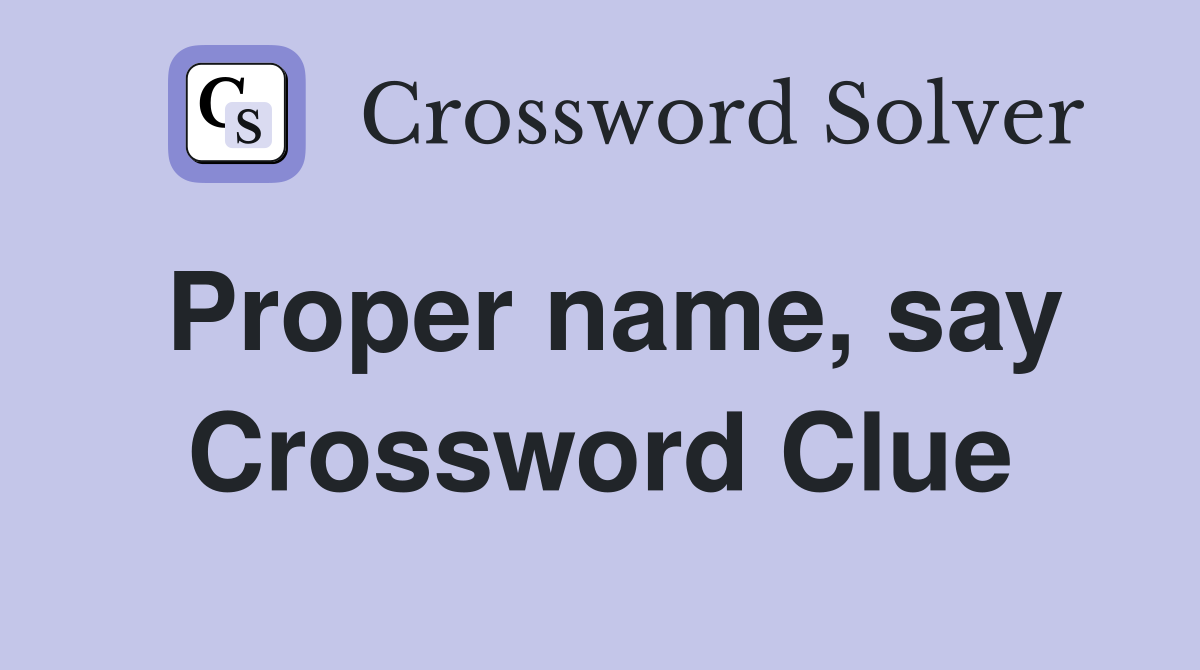 Proper name, say Crossword Clue