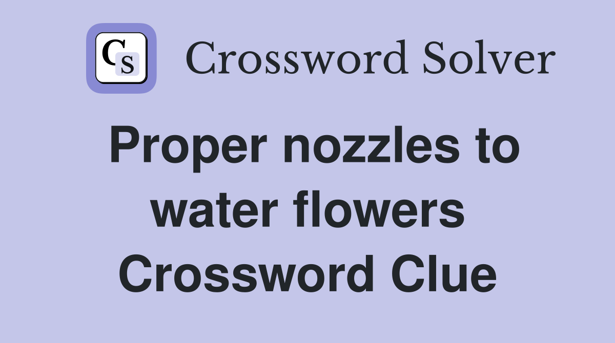 Proper nozzles to water flowers Crossword Clue