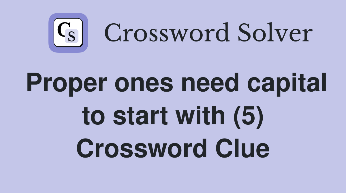 Proper ones need capital to start with (5) Crossword Clue