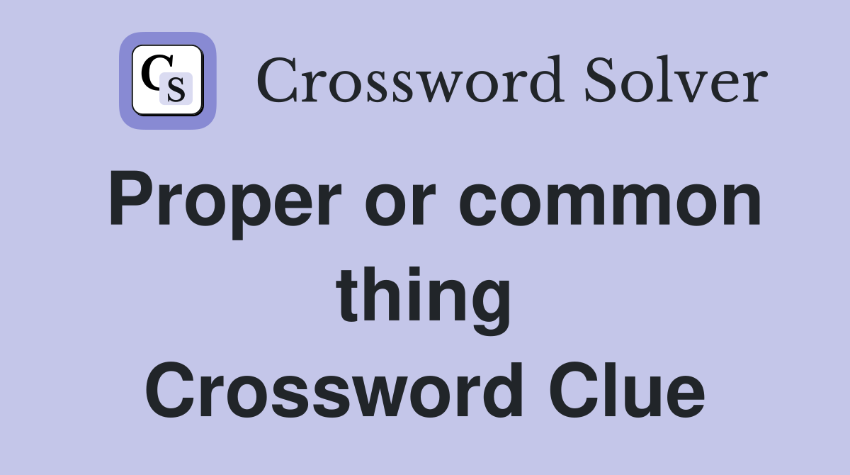 Proper or common thing Crossword Clue