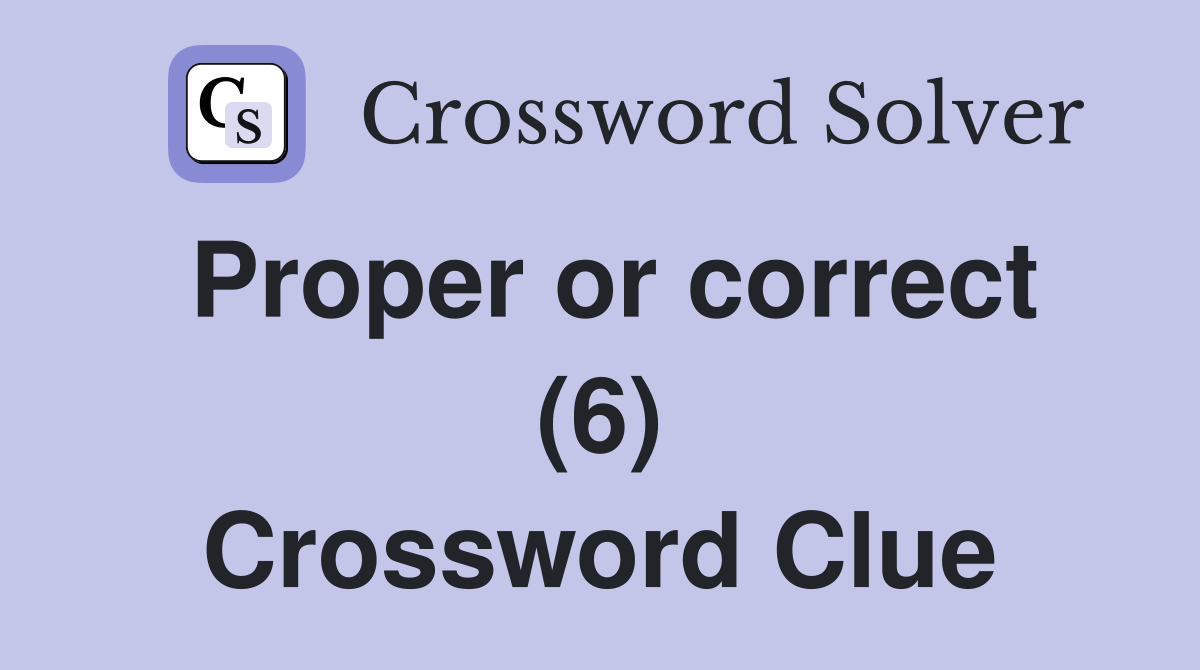 Proper or correct (6) Crossword Clue