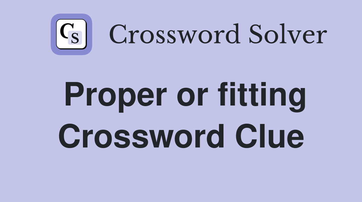 Proper or fitting Crossword Clue