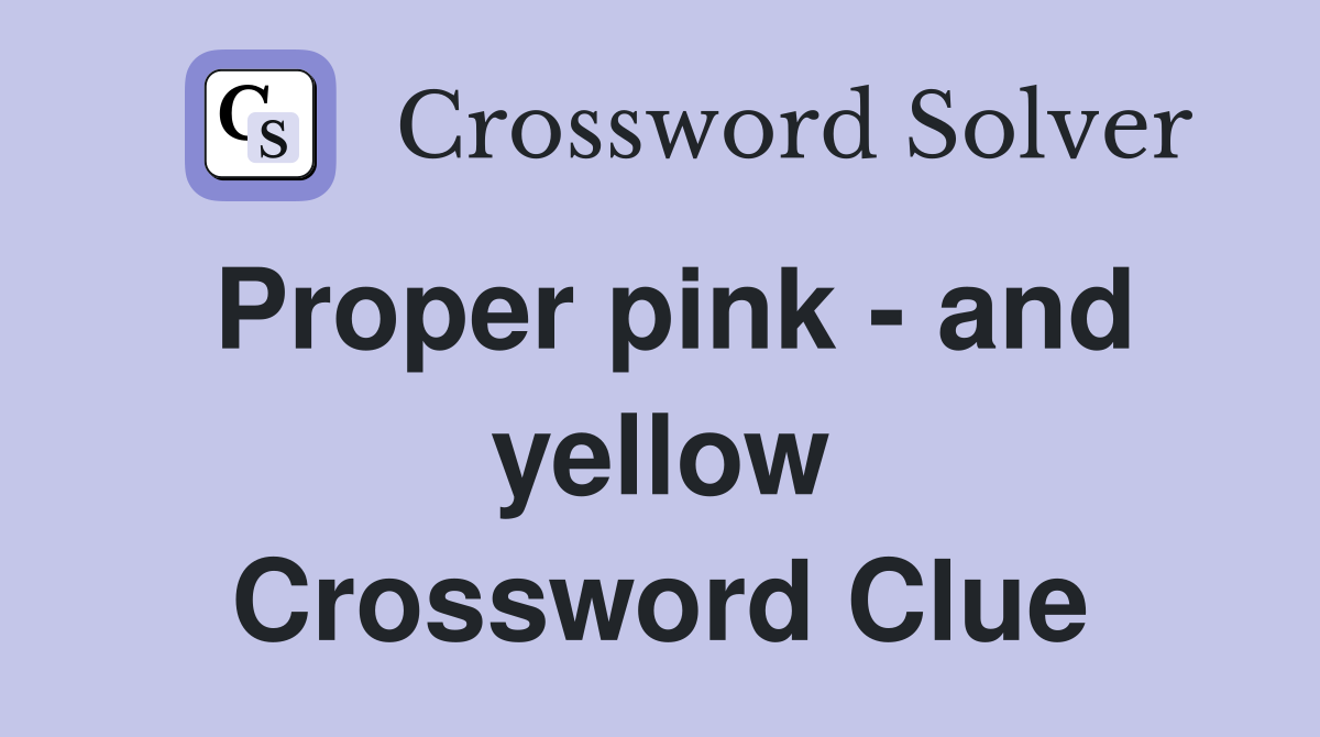 Proper pink - and yellow Crossword Clue