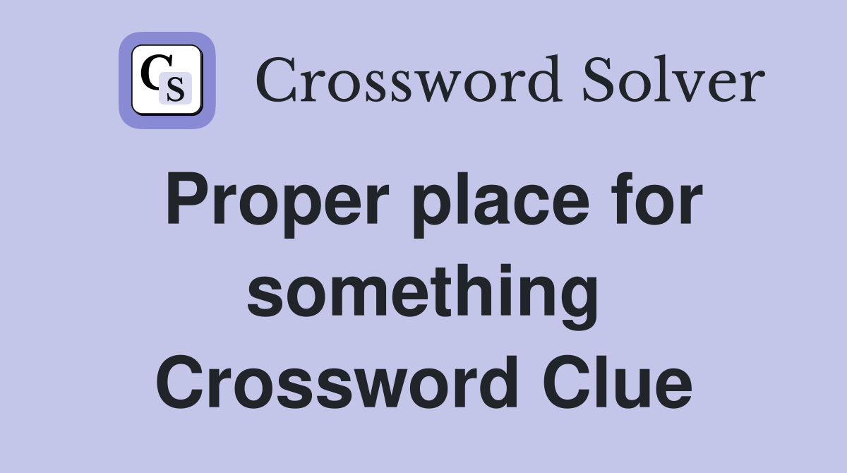Proper place for something Crossword Clue