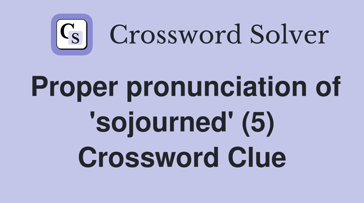 Proper pronunciation of 'sojourned' (5) Crossword Clue