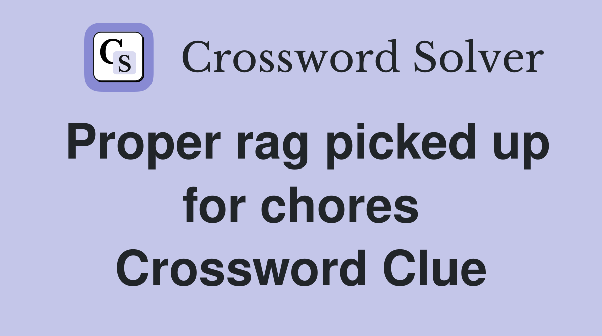 Proper rag picked up for chores Crossword Clue