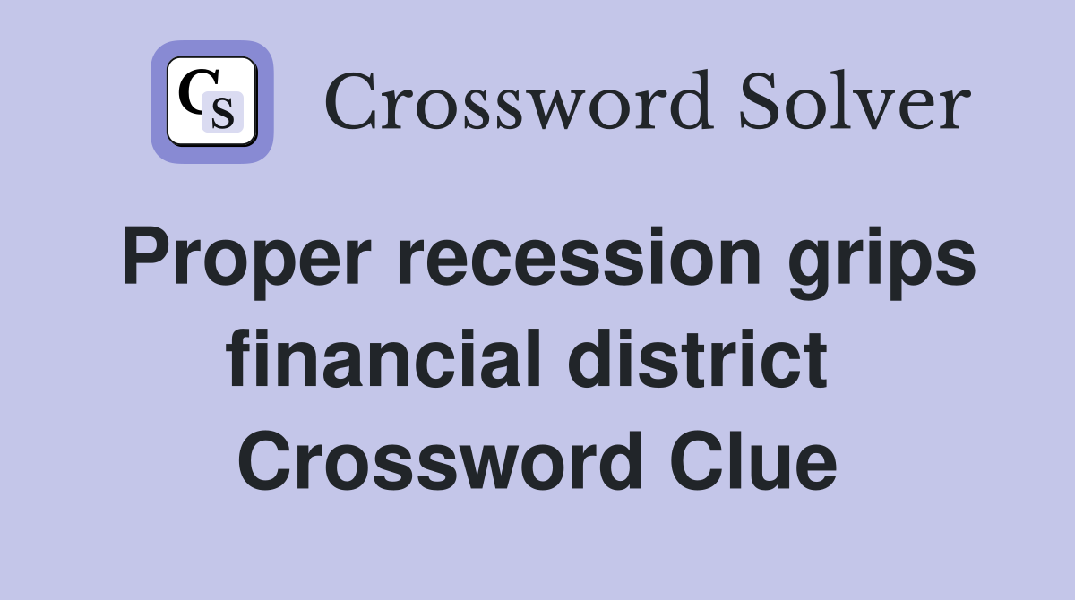 Proper recession grips financial district  Crossword Clue