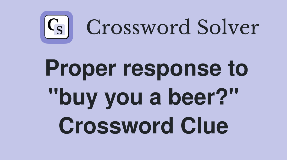 Proper response to "buy you a beer?" Crossword Clue