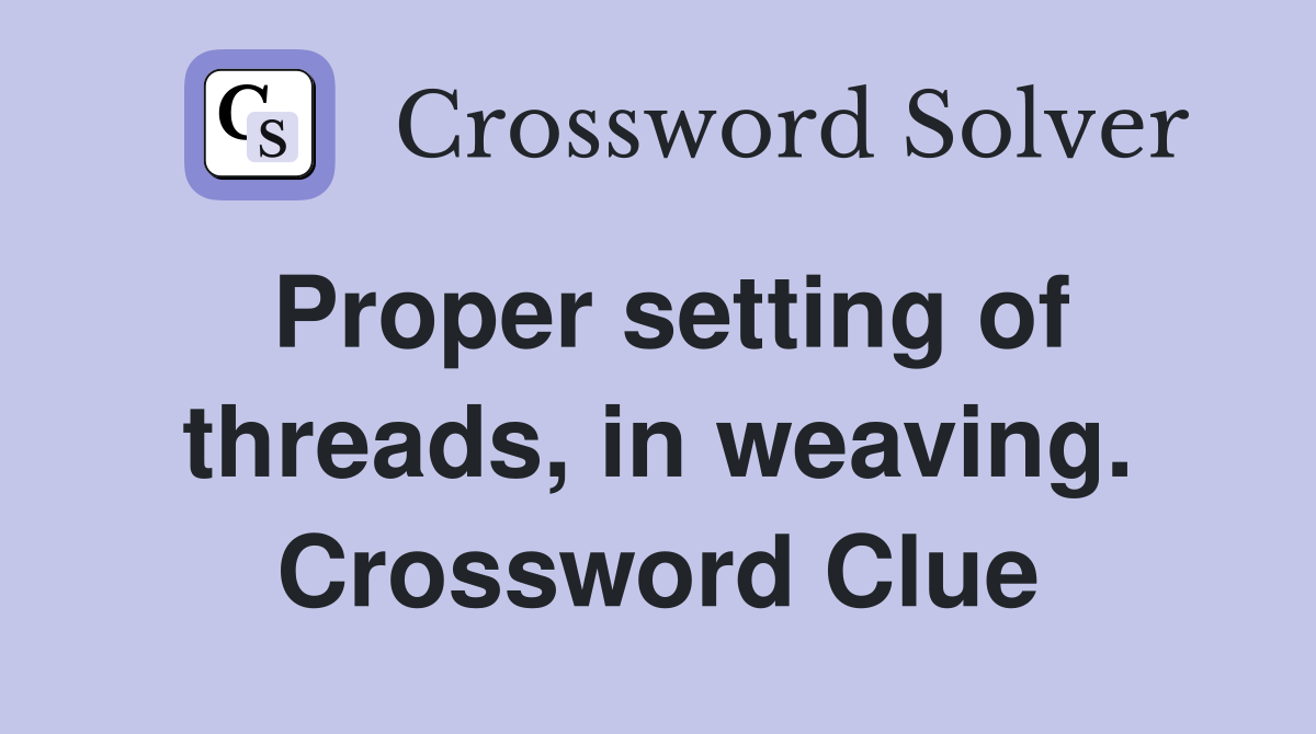 Proper setting of threads, in weaving. Crossword Clue