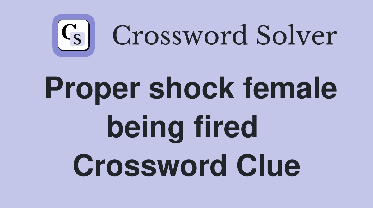 Proper shock female being fired  Crossword Clue