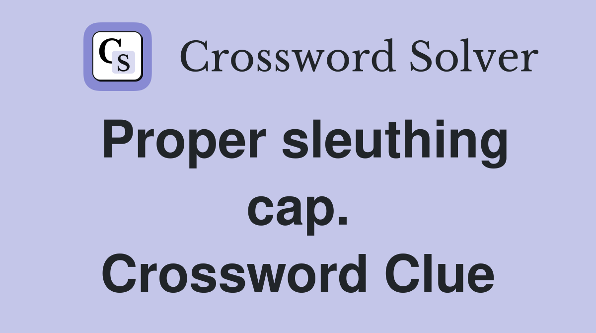 Proper sleuthing cap. Crossword Clue
