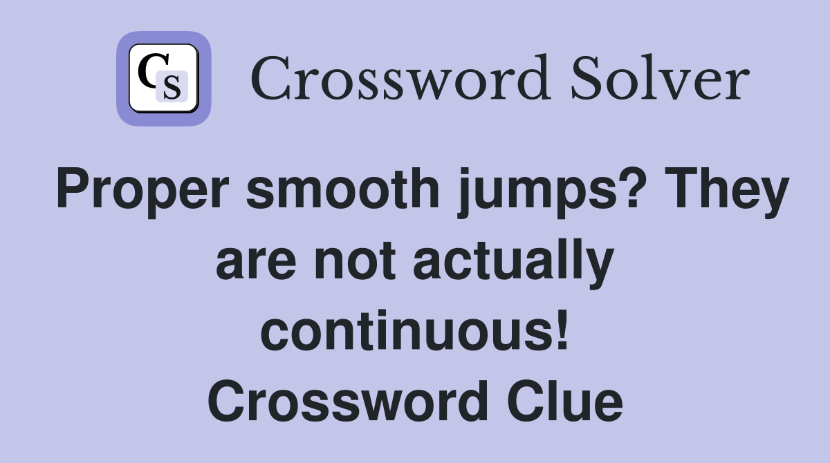 Proper smooth jumps? They are not actually continuous! Crossword Clue