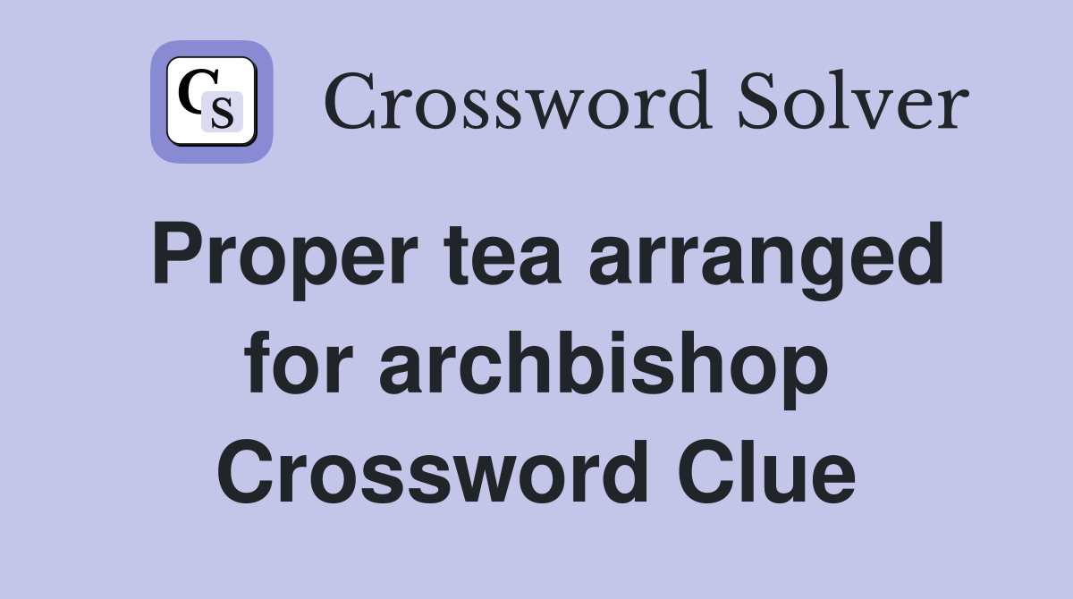 Proper tea arranged for archbishop Crossword Clue