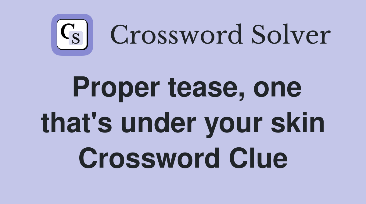 Proper tease, one that's under your skin Crossword Clue