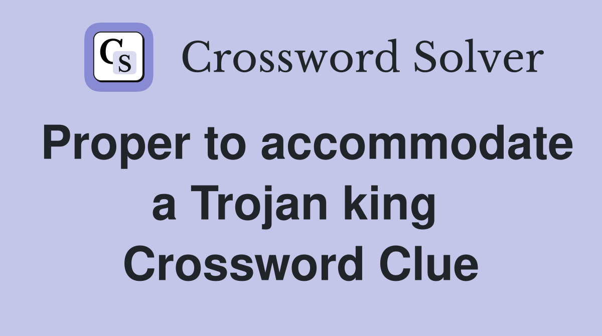 Proper to accommodate a Trojan king  Crossword Clue