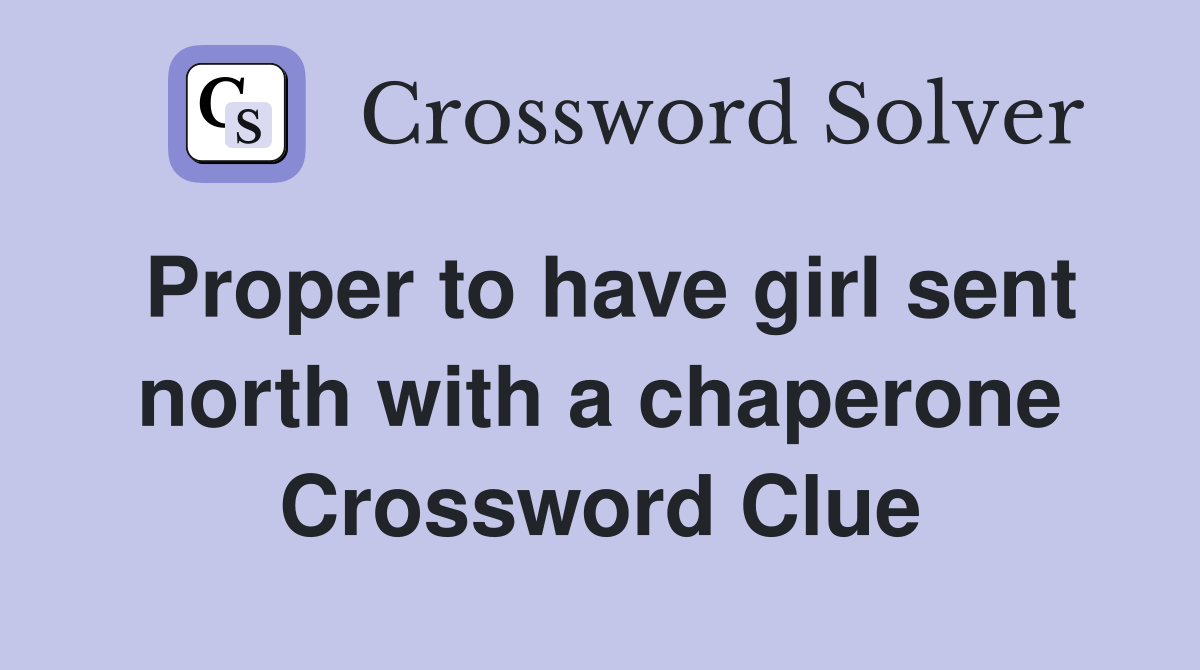 Proper to have girl sent north with a chaperone Crossword Clue