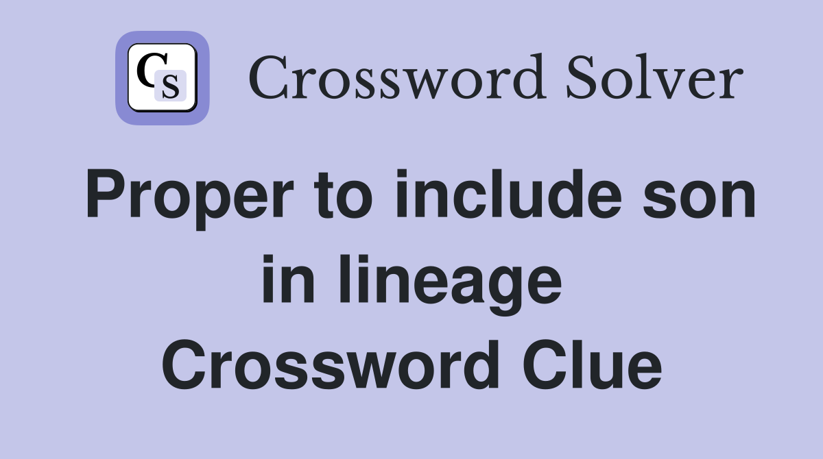 Proper to include son in lineage Crossword Clue