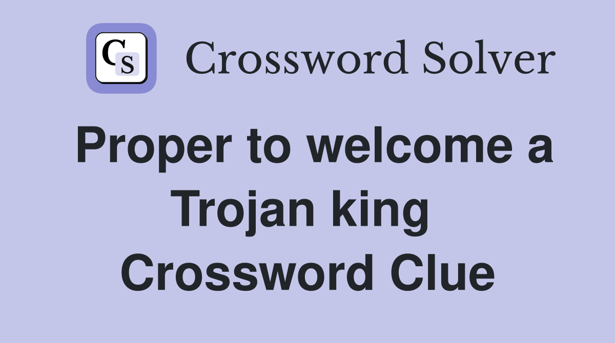 Proper to welcome a Trojan king  Crossword Clue