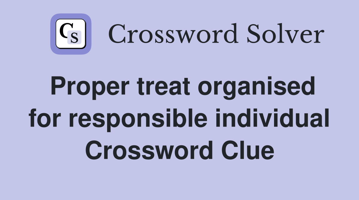 Proper treat organised for responsible individual Crossword Clue