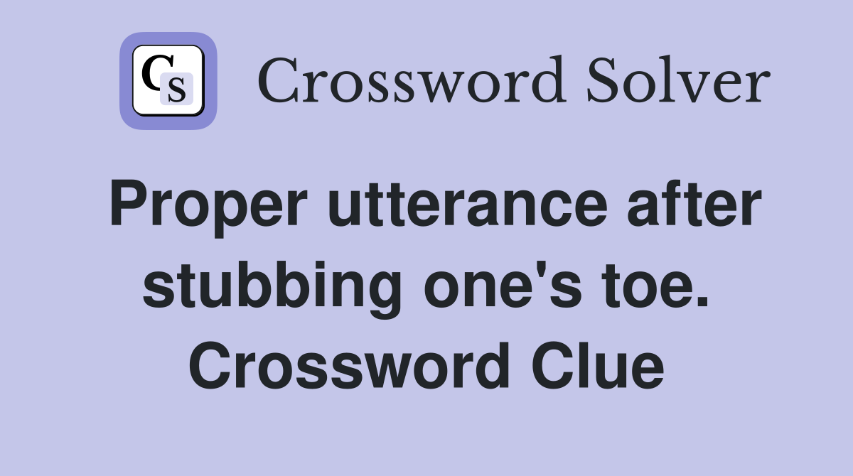 Proper utterance after stubbing one's toe. Crossword Clue